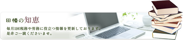 田幡の知恵　毎月1月税務や労務に役立つ情報を更新しております。是非ご一読くださいませ。