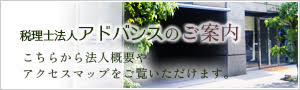 税理士法人アドバンスのご案内　こちらから事務所概要やアクセスマップをご覧いただけます。
